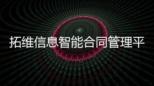 拓維信息智能合同管理平臺助力企業穩健發展