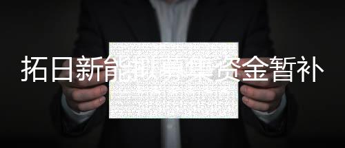 拓日新能擬募集資金暫補流動資金