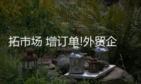 拓市場 增訂單!外貿(mào)企業(yè)組團出海“搶”訂單 跑出開工“加速度”
