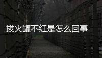 拔火罐不紅是怎么回事 拔火罐為什么不紅呢
