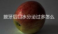 拔牙后口水分泌過多怎么辦