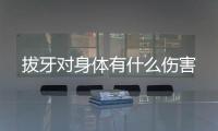 拔牙對(duì)身體有什么傷害
