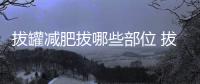 拔罐減肥拔哪些部位 拔罐減肥有科學依據嗎