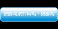 拔罐減肥有用嗎？拔罐減肥的正確方法是什么？