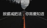 拔罐減肥法，你需要知道的一切