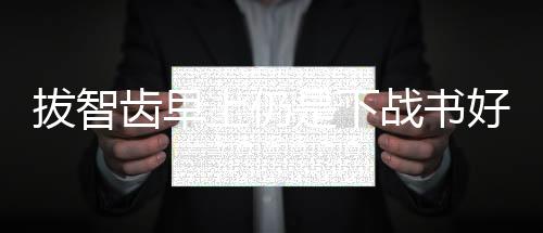 拔智齒早上仍是下戰書好