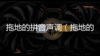 拖地的拼音聲調(diào)（拖地的拼音）