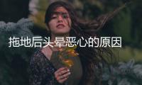 拖地后頭暈惡心的原因 拖地后頭暈惡心的注意事項(xiàng)