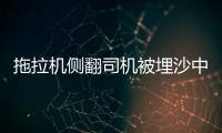 拖拉機側翻司機被埋沙中不治身亡