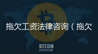 拖欠工資法律咨詢（拖欠工資法律咨詢）