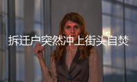 拆遷戶突然沖上街頭自焚被送醫(yī)院
