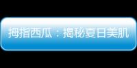 拇指西瓜：揭秘夏日美肌的秘密武器！