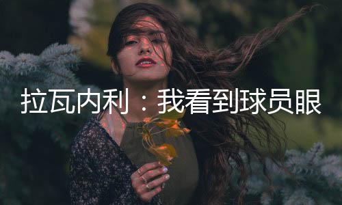拉瓦內利：我看到球員眼神中充滿了恐懼，他們不配為尤文效力