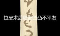 拉皮術(shù)后臉部凹凸不平發(fā)硬怎么辦?原因和修復(fù)方法速看