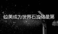 拉美成為世界石油儲量第二大區(qū)域占全球20%