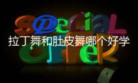 拉丁舞和肚皮舞哪個好學 后者更容易