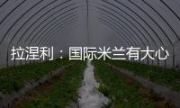 拉涅利：國(guó)際米蘭有大心臟