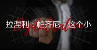 拉涅利：帕齊尼，這個小可憐...