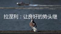 拉涅利：讓良好的勢(shì)頭繼續(xù)下去