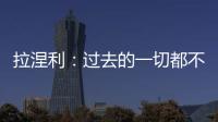拉涅利：過去的一切都不能刪除