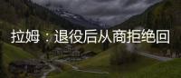 拉姆：退役后從商拒絕回拜仁任職 幫助德國成功申辦2024歐洲杯