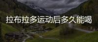 拉布拉多運(yùn)動后多久能喝水啊？拉布拉多劇烈運(yùn)動后不能動了