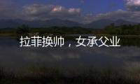 拉菲換帥，女承父業