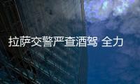 拉薩交警嚴查酒駕 全力維護道路交通秩序