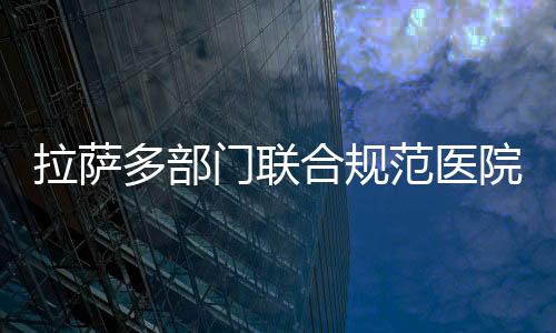 拉薩多部門聯合規范醫院周邊非機動車停車秩序