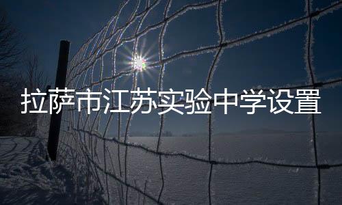 拉薩市江蘇實驗中學設置“朗讀亭”營造濃厚讀書氛圍