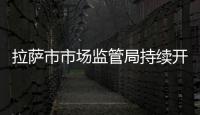 拉薩市市場監管局持續開展市場巡查工作