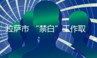 拉薩市 “禁白”工作取得了階段性成效