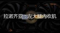 拉諾齊亞：左大腿內收肌拉傷