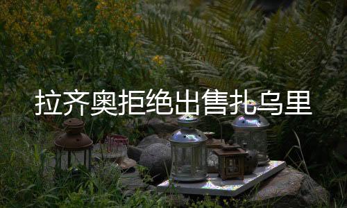 拉齊奧拒絕出售扎烏里