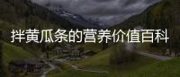 拌黃瓜條的營養(yǎng)價值百科