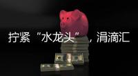 擰緊“水龍頭”，涓滴匯成河_