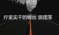 擰緊實干的螺絲 狠擂落實的重錘