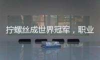 擰螺絲成世界冠軍，職業技能人才亦能發光