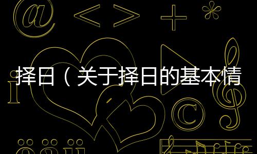 擇日（關(guān)于擇日的基本情況說明介紹）