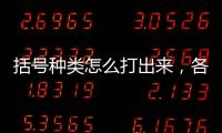 括號種類怎么打出來，各種的括號怎么打出來
