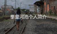 拳皇河池個人簡介