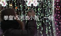 拳皇VS河池小孩，一場跨越年齡的較量