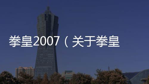 拳皇2007（關(guān)于拳皇2007的基本情況說明介紹）