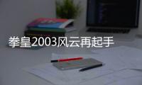 拳皇2003風云再起手游游戲介紹（拳皇2003風云再起手游）