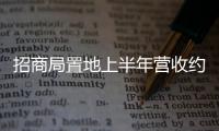 招商局置地上半年?duì)I收約98億元,毛利近19億元