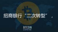 招商銀行“二次轉(zhuǎn)型”，定位“ 輕型銀行、一體兩翼 ”