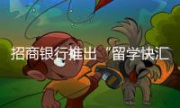 招商銀行推出“留學(xué)快匯”線上服務(wù)