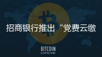 招商銀行推出“黨費云繳費”功能