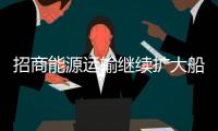 招商能源運輸繼續擴大船隊規模