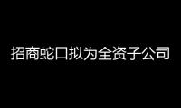 招商蛇口擬為全資子公司光明科技園提供不超3億元擔保